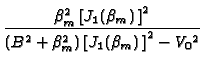 $\displaystyle {\frac{\beta _{m}^{2}\left[ J_{1}(\beta _{m})\,\right] ^{2}}{%
(B^{2}+\beta _{m}^{2})\left[ J_{1}(\beta _{m})\,\right] ^{2}-V_{0}{}^{2}}}$