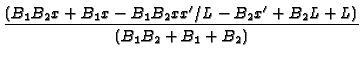 $\displaystyle {\frac{%
(B_{1}B_{2}x+B_{1}x-B_{1}B_{2}xx^{\prime }/L-B_{2}x^{\prime }+B_{2}L+L)}{
(B_{1}B_{2}+B_{1}+B_{2})}}$