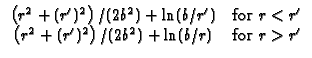 $\displaystyle \begin{array}{cc}
\left( r^{2}+(r^{\prime })^{2}\right) /(2b^{2}...
...ime })^{2}\right) /(2b^{2})+\ln (b/r) & \text{for }%
r>r^{\prime }
\end{array}$