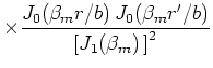 $\displaystyle \times \frac{J_{0}(\beta _{m}r/b) J_{0}(\beta _{m}r^{\prime }/b) } {\left[
J_{1}(\beta _{m}) \right] ^{2}}$