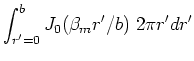 $\displaystyle \int_{r^{\prime}=0}^b J_{0}( \beta _{m}r^{\prime }/b ) \;
2\pi r^{\prime} dr^{\prime}$