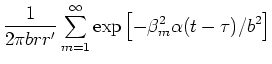 $\displaystyle \frac{1}{2\pi b r r^{\prime}}
\sum_{m=1}^{\infty}\exp \left[ -\beta _{m}^{2}\alpha (t-\tau )/b^{2}\right]$