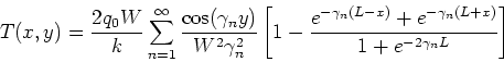 \begin{displaymath}
T(x,y) = \frac{2 q_0 W}{k} \sum_{n=1}^{\infty}
\frac{\cos(\...
...ma_n (L-x)}+e^{-\gamma_n (L+x)} }
{1+e^{-2\gamma_n L}} \right]
\end{displaymath}