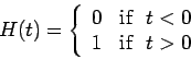 \begin{displaymath}
H(t)=\left\{
\begin{array}{cc}
0 & \mbox{if \ }t<0 \\
1 & \mbox{if \ }t>0
\end{array}\right.
\end{displaymath}